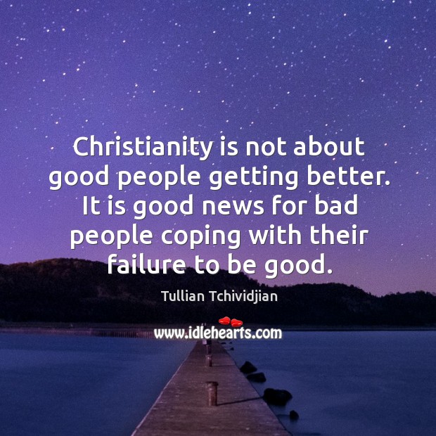 Christianity is not about good people getting better. It is good news Tullian Tchividjian Picture Quote