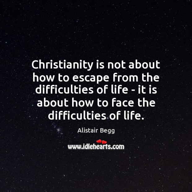 Christianity is not about how to escape from the difficulties of life Alistair Begg Picture Quote