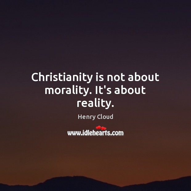 Christianity is not about morality. It’s about reality. Image