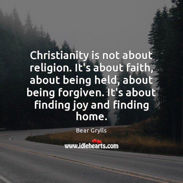 Christianity is not about religion. It’s about faith, about being held, about Bear Grylls Picture Quote