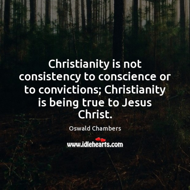 Christianity is not consistency to conscience or to convictions; Christianity is being Oswald Chambers Picture Quote