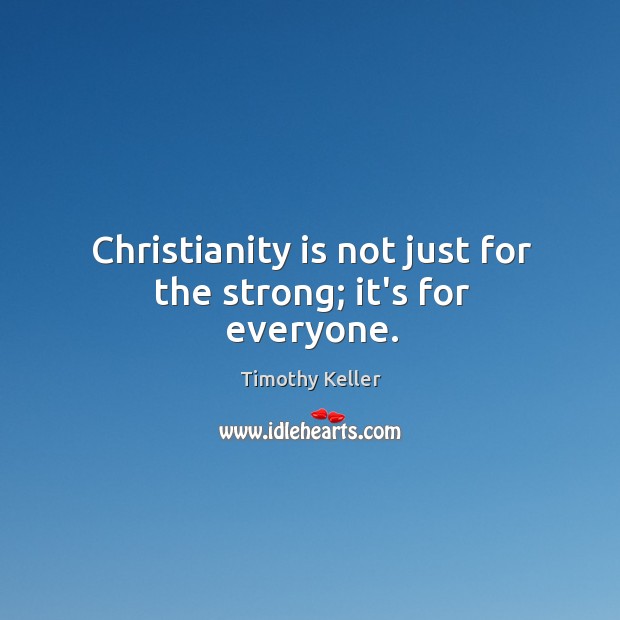 Christianity is not just for the strong; it’s for everyone. Timothy Keller Picture Quote