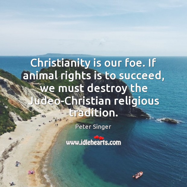 Christianity is our foe. If animal rights is to succeed, we must Peter Singer Picture Quote