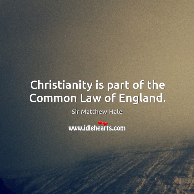 Christianity is part of the common law of england. Sir Matthew Hale Picture Quote
