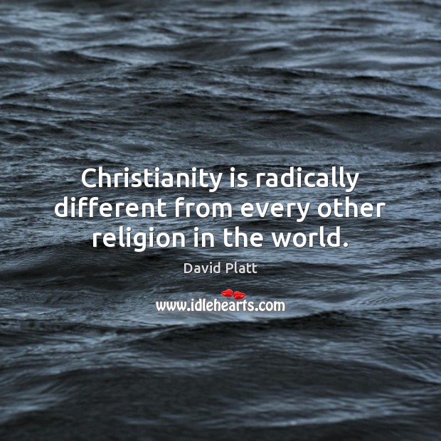 Christianity is radically different from every other religion in the world. David Platt Picture Quote