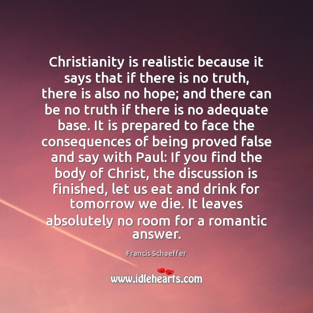 Christianity is realistic because it says that if there is no truth, Francis Schaeffer Picture Quote