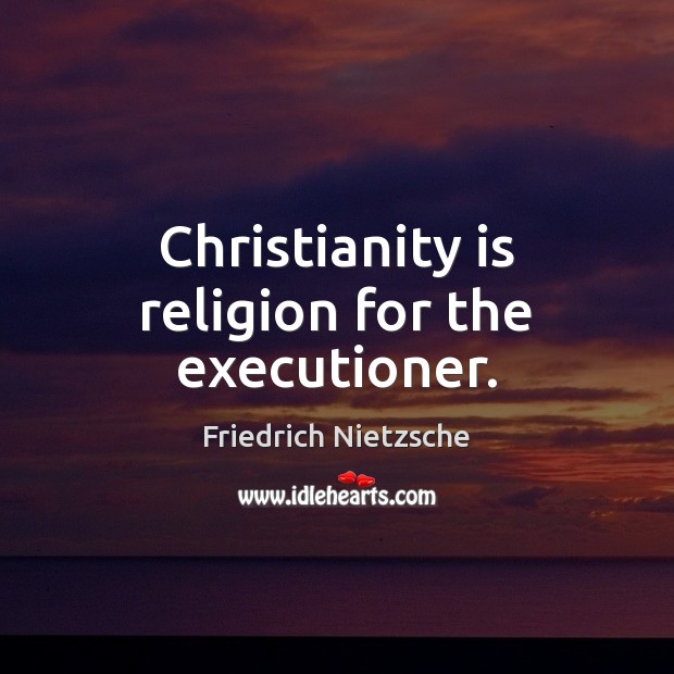 Christianity is religion for the executioner. Image