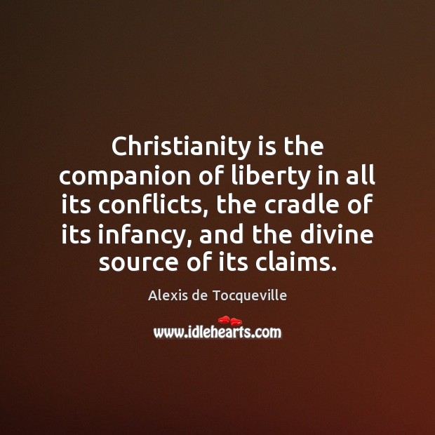 Christianity is the companion of liberty in all its conflicts, the cradle Alexis de Tocqueville Picture Quote