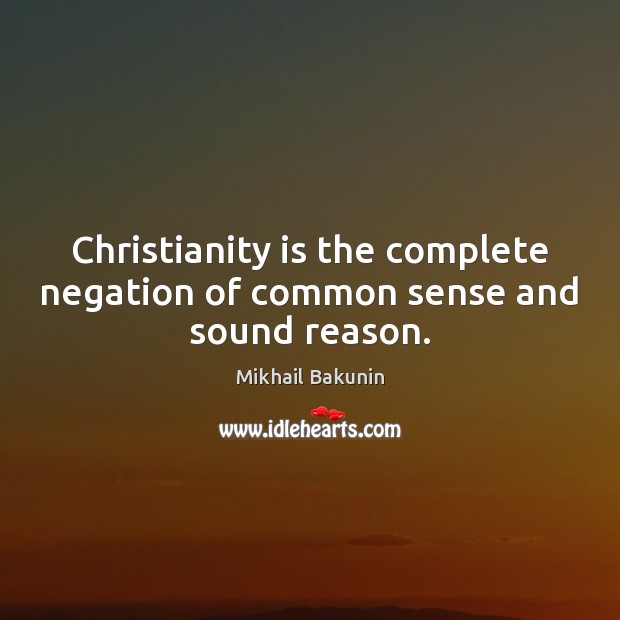 Christianity is the complete negation of common sense and sound reason. Mikhail Bakunin Picture Quote