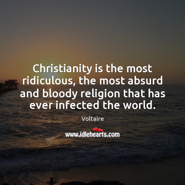 Christianity is the most ridiculous, the most absurd and bloody religion that Voltaire Picture Quote