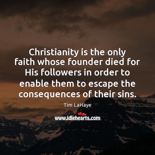Christianity is the only faith whose founder died for His followers in Tim LaHaye Picture Quote
