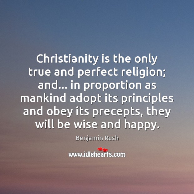 Christianity is the only true and perfect religion; and… in proportion as Benjamin Rush Picture Quote