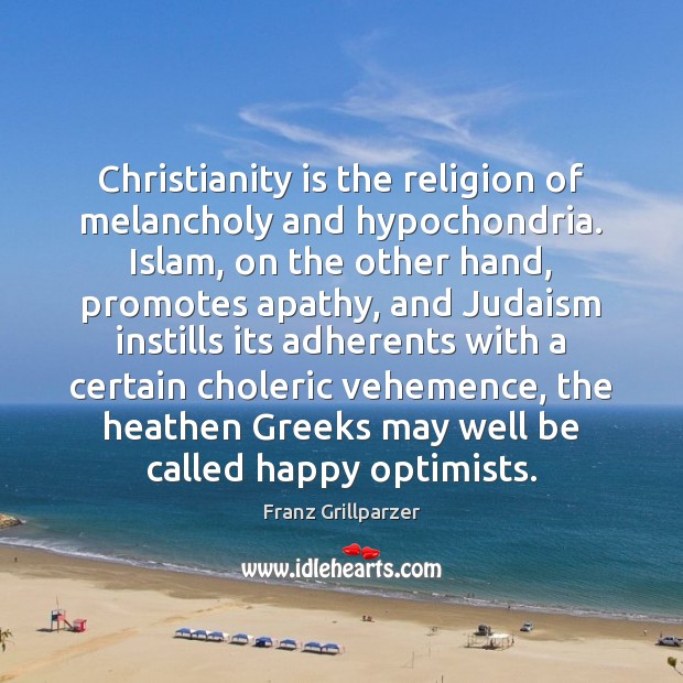 Christianity is the religion of melancholy and hypochondria. Islam, on the other 