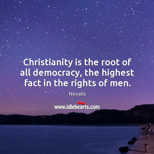 Christianity is the root of all democracy, the highest fact in the rights of men. Image