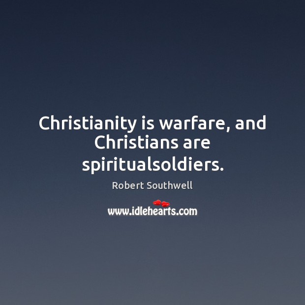 Christianity is warfare, and Christians are spiritualsoldiers. Robert Southwell Picture Quote