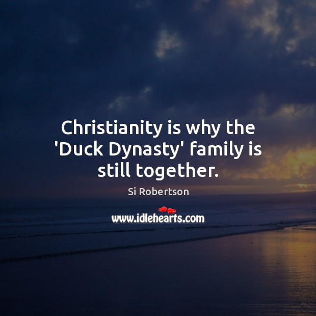 Christianity is why the ‘Duck Dynasty’ family is still together. Si Robertson Picture Quote