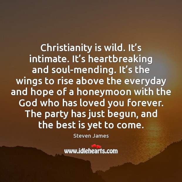 Christianity is wild. It’s intimate. It’s heartbreaking and soul-mending. It’ Steven James Picture Quote