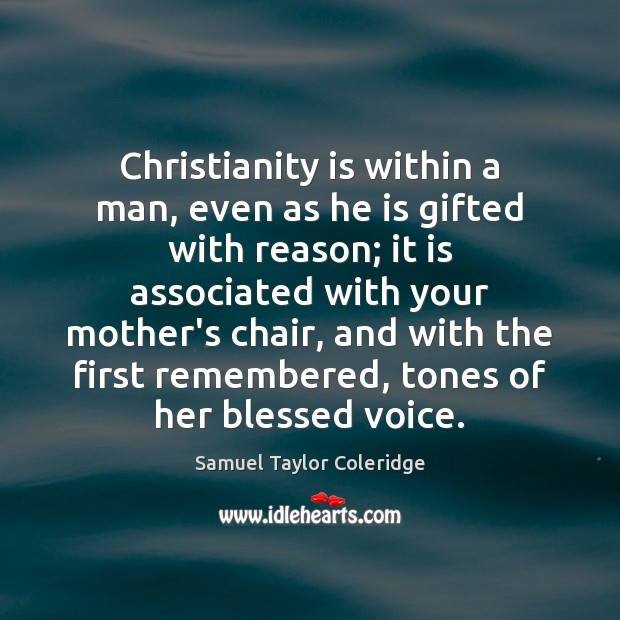 Christianity is within a man, even as he is gifted with reason; Samuel Taylor Coleridge Picture Quote