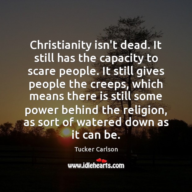 Christianity isn’t dead. It still has the capacity to scare people. It Tucker Carlson Picture Quote