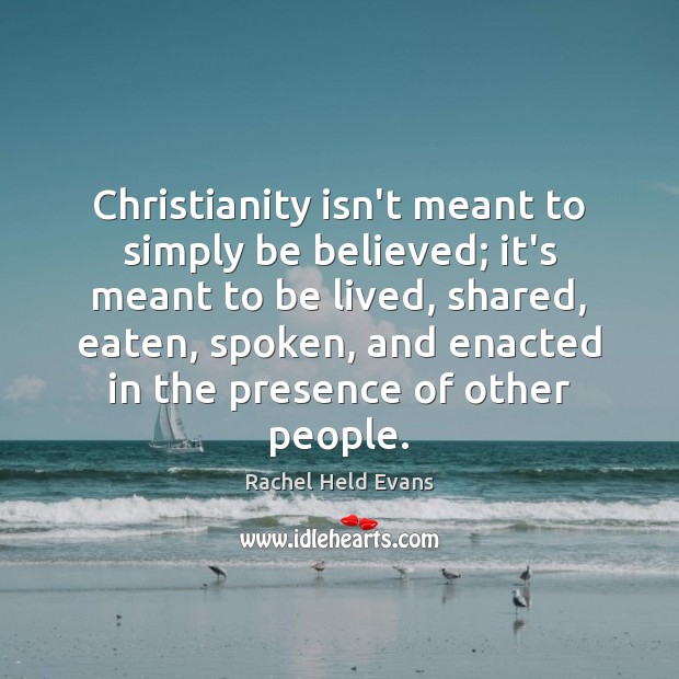 Christianity isn’t meant to simply be believed; it’s meant to be lived, Rachel Held Evans Picture Quote