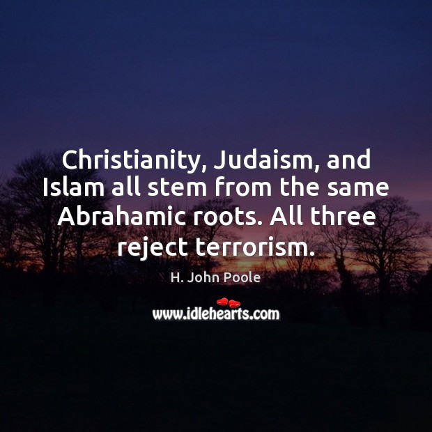 Christianity, Judaism, and Islam all stem from the same Abrahamic roots. All H. John Poole Picture Quote