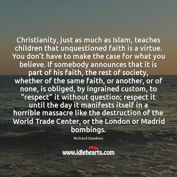 Christianity, just as much as Islam, teaches children that unquestioned faith is Richard Dawkins Picture Quote