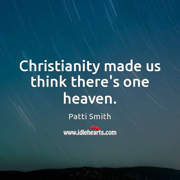 Christianity made us think there’s one heaven. Patti Smith Picture Quote