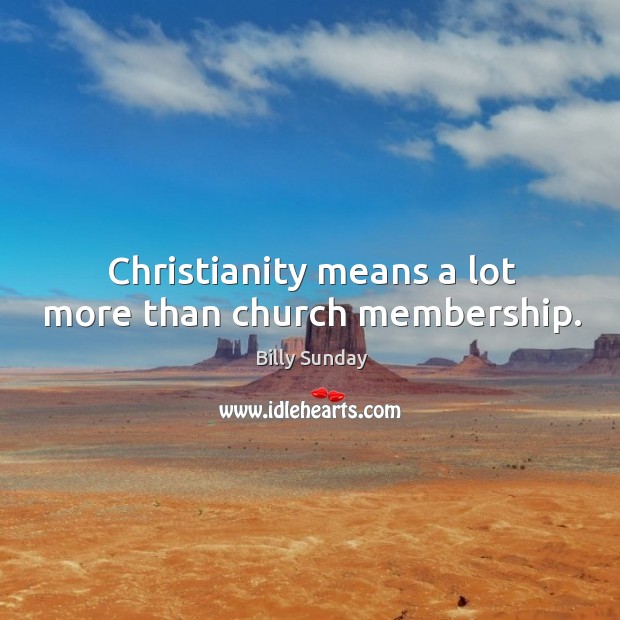 Christianity means a lot more than church membership. Billy Sunday Picture Quote