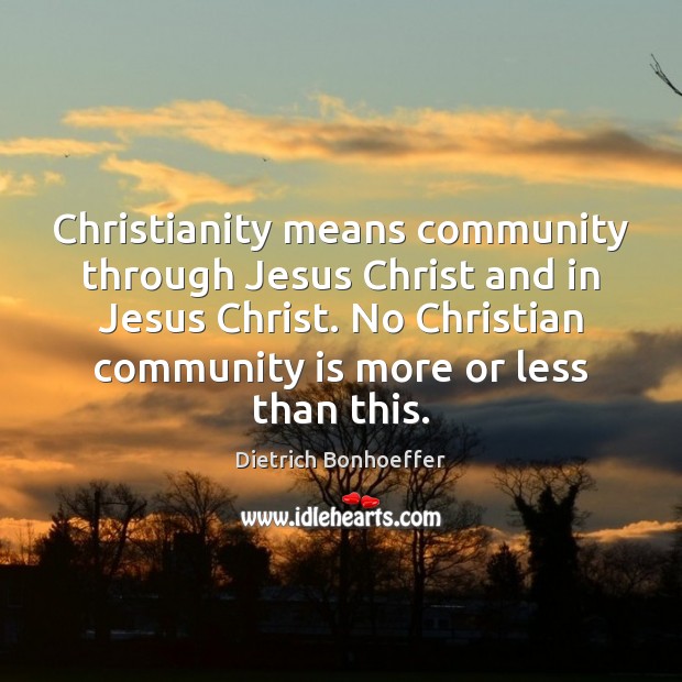Christianity means community through Jesus Christ and in Jesus Christ. No Christian Dietrich Bonhoeffer Picture Quote