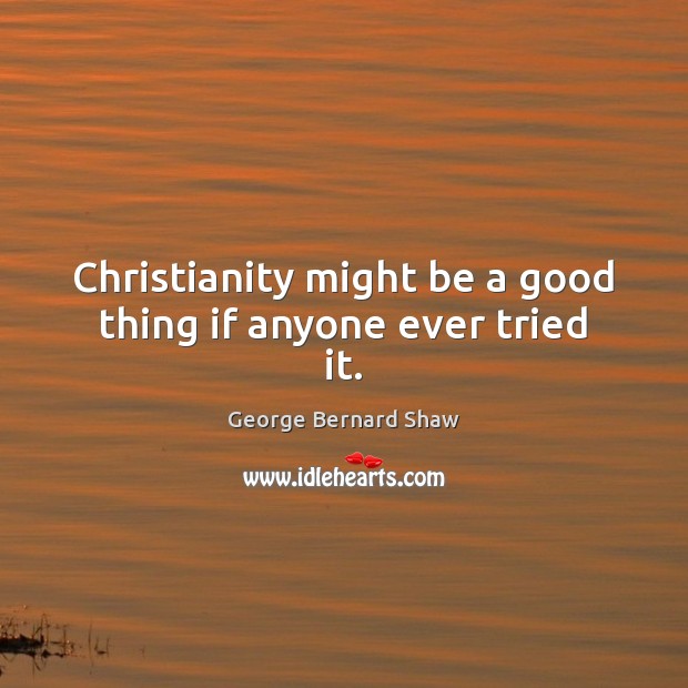 Christianity might be a good thing if anyone ever tried it. George Bernard Shaw Picture Quote