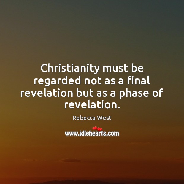 Christianity must be regarded not as a final revelation but as a phase of revelation. Rebecca West Picture Quote