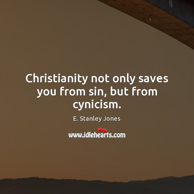 Christianity not only saves you from sin, but from cynicism. E. Stanley Jones Picture Quote