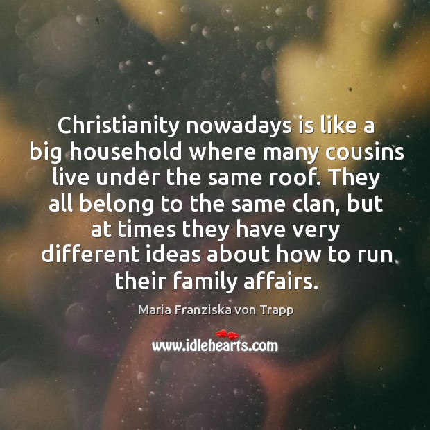 Christianity nowadays is like a big household where many cousins live under Maria Franziska von Trapp Picture Quote