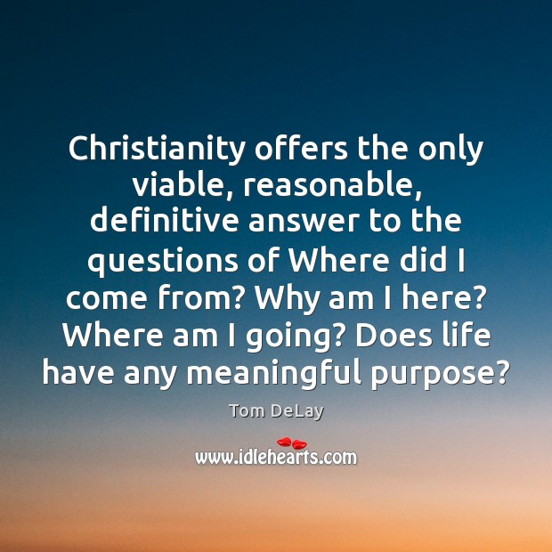 Christianity offers the only viable, reasonable, definitive answer to the questions of Tom DeLay Picture Quote