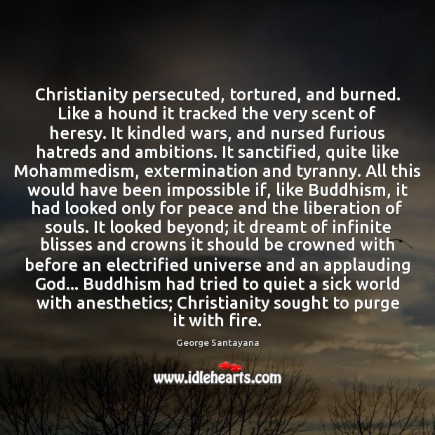 Christianity persecuted, tortured, and burned. Like a hound it tracked the very George Santayana Picture Quote