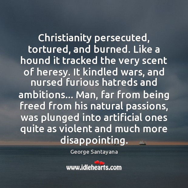 Christianity persecuted, tortured, and burned. Like a hound it tracked the very George Santayana Picture Quote