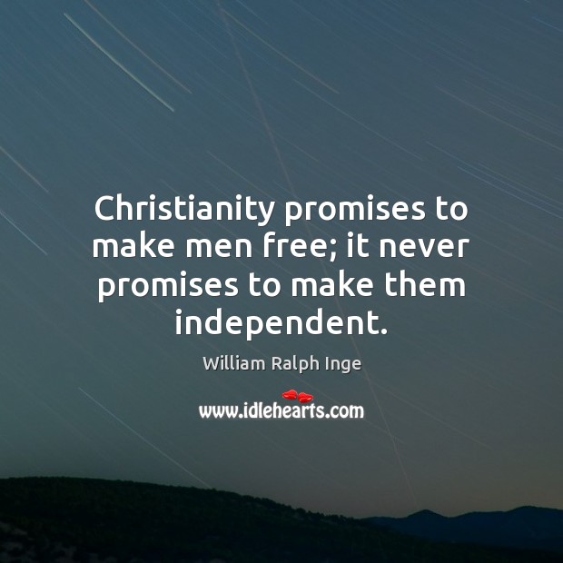 Christianity promises to make men free; it never promises to make them independent. Image