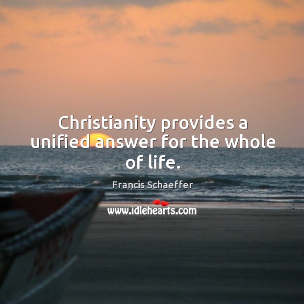 Christianity provides a unified answer for the whole of life. Francis Schaeffer Picture Quote