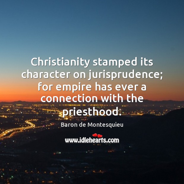 Christianity stamped its character on jurisprudence; for empire has ever a connection Baron de Montesquieu Picture Quote