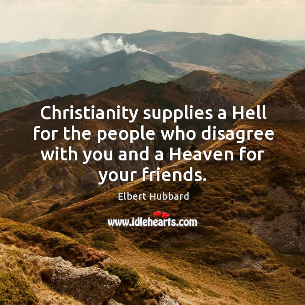 Christianity supplies a hell for the people who disagree with you and a heaven for your friends. Elbert Hubbard Picture Quote