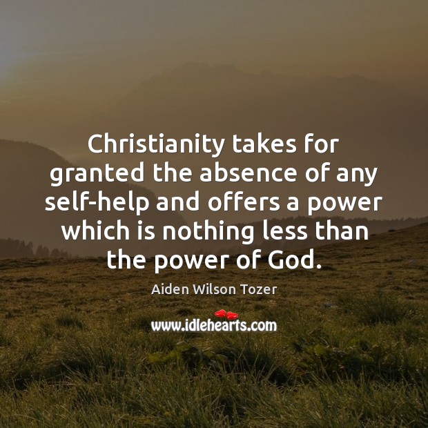 Christianity takes for granted the absence of any self-help and offers a Aiden Wilson Tozer Picture Quote