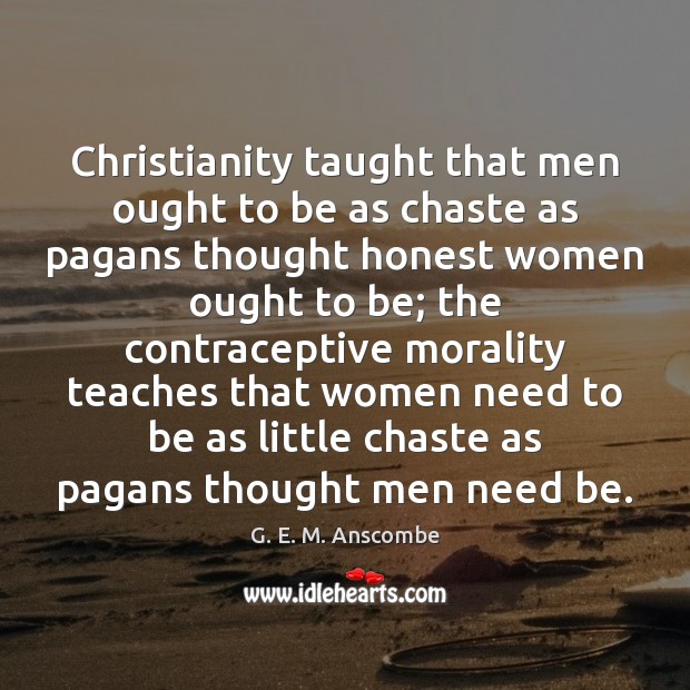 Christianity taught that men ought to be as chaste as pagans thought G. E. M. Anscombe Picture Quote