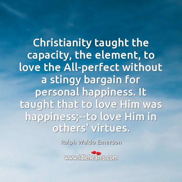 Christianity taught the capacity, the element, to love the All-perfect without a 