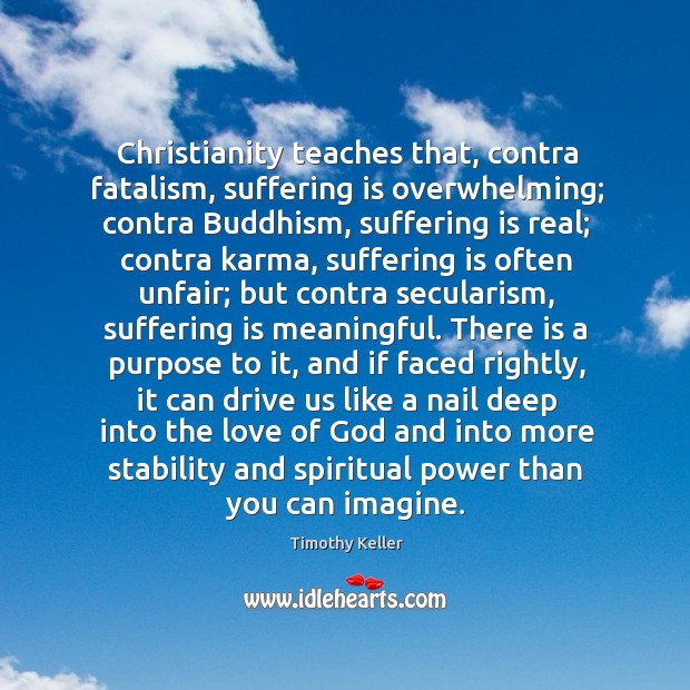 Christianity teaches that, contra fatalism, suffering is overwhelming; contra Buddhism, suffering is Timothy Keller Picture Quote