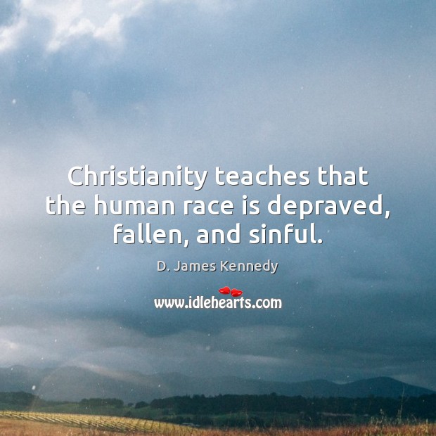 Christianity teaches that the human race is depraved, fallen, and sinful. D. James Kennedy Picture Quote