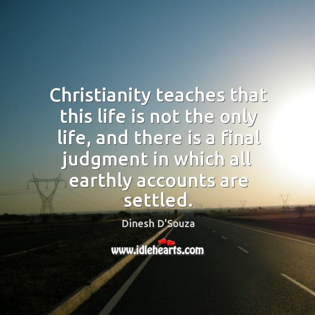 Christianity teaches that this life is not the only life, and there is a final judgment in which Image