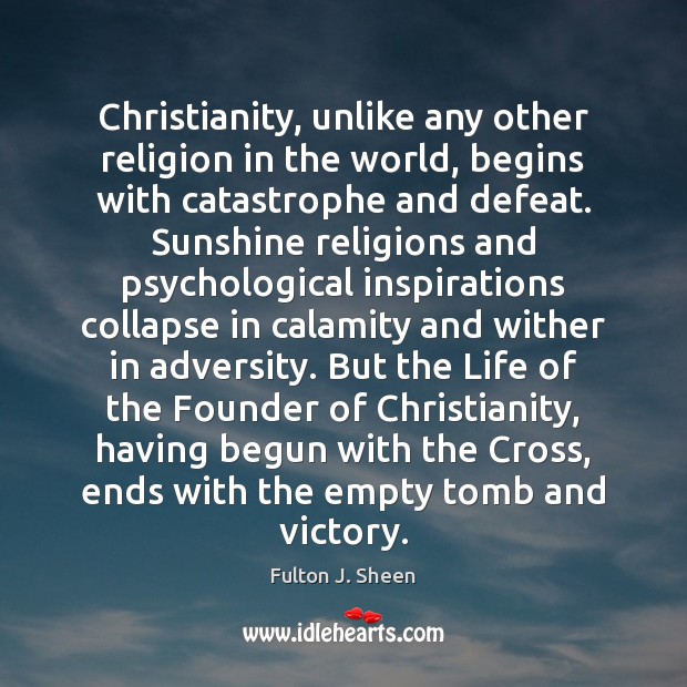 Christianity, unlike any other religion in the world, begins with catastrophe and Fulton J. Sheen Picture Quote