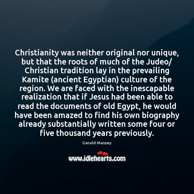 Christianity was neither original nor unique, but that the roots of much Gerald Massey Picture Quote