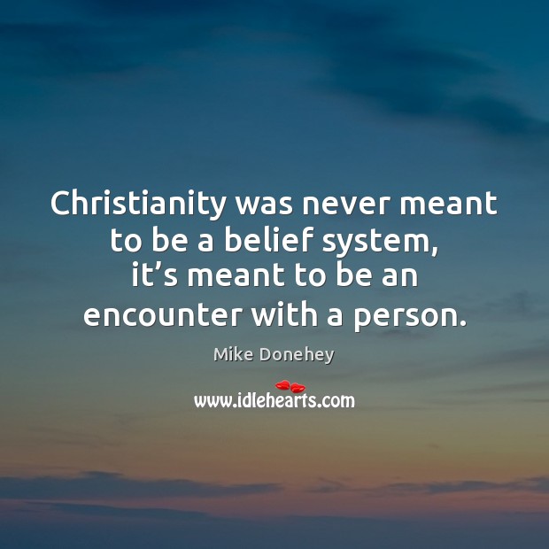 Christianity was never meant to be a belief system, it’s meant Image
