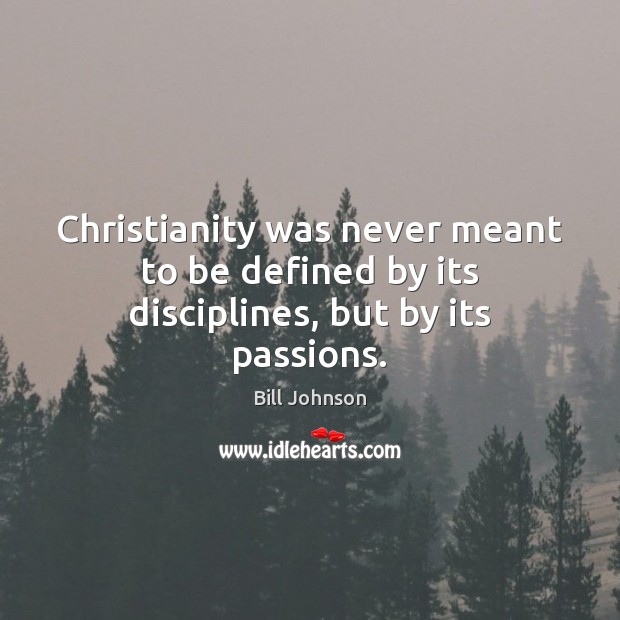 Christianity was never meant to be defined by its disciplines, but by its passions. Bill Johnson Picture Quote